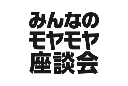 みんなのモヤモヤ座談会